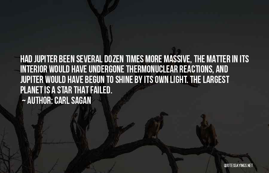 Carl Sagan Quotes: Had Jupiter Been Several Dozen Times More Massive, The Matter In Its Interior Would Have Undergone Thermonuclear Reactions, And Jupiter