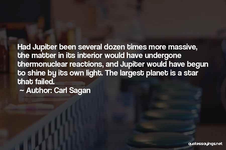 Carl Sagan Quotes: Had Jupiter Been Several Dozen Times More Massive, The Matter In Its Interior Would Have Undergone Thermonuclear Reactions, And Jupiter