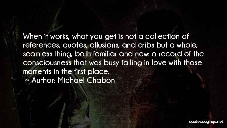 Michael Chabon Quotes: When It Works, What You Get Is Not A Collection Of References, Quotes, Allusions, And Cribs But A Whole, Seamless