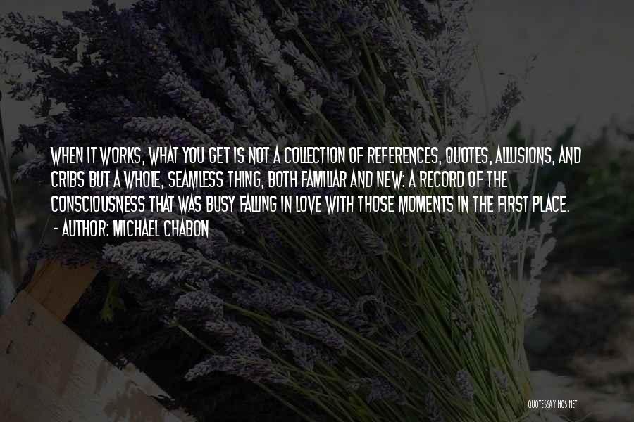 Michael Chabon Quotes: When It Works, What You Get Is Not A Collection Of References, Quotes, Allusions, And Cribs But A Whole, Seamless