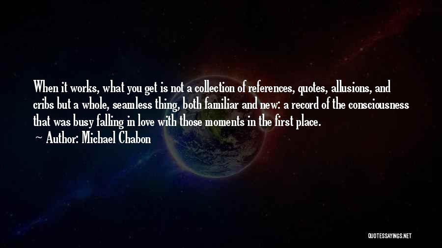 Michael Chabon Quotes: When It Works, What You Get Is Not A Collection Of References, Quotes, Allusions, And Cribs But A Whole, Seamless