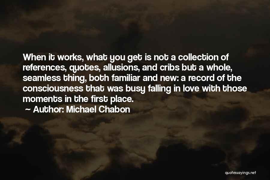 Michael Chabon Quotes: When It Works, What You Get Is Not A Collection Of References, Quotes, Allusions, And Cribs But A Whole, Seamless