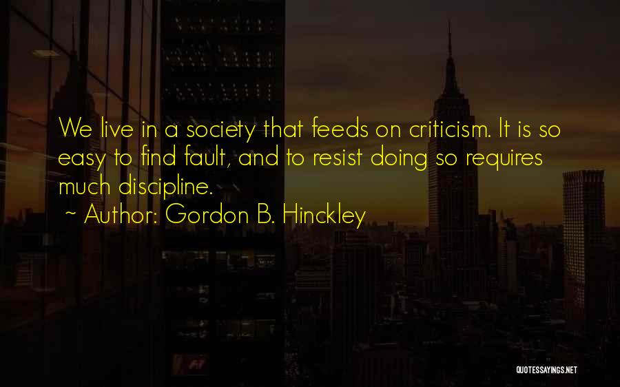 Gordon B. Hinckley Quotes: We Live In A Society That Feeds On Criticism. It Is So Easy To Find Fault, And To Resist Doing