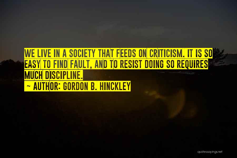 Gordon B. Hinckley Quotes: We Live In A Society That Feeds On Criticism. It Is So Easy To Find Fault, And To Resist Doing