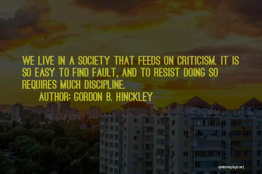 Gordon B. Hinckley Quotes: We Live In A Society That Feeds On Criticism. It Is So Easy To Find Fault, And To Resist Doing
