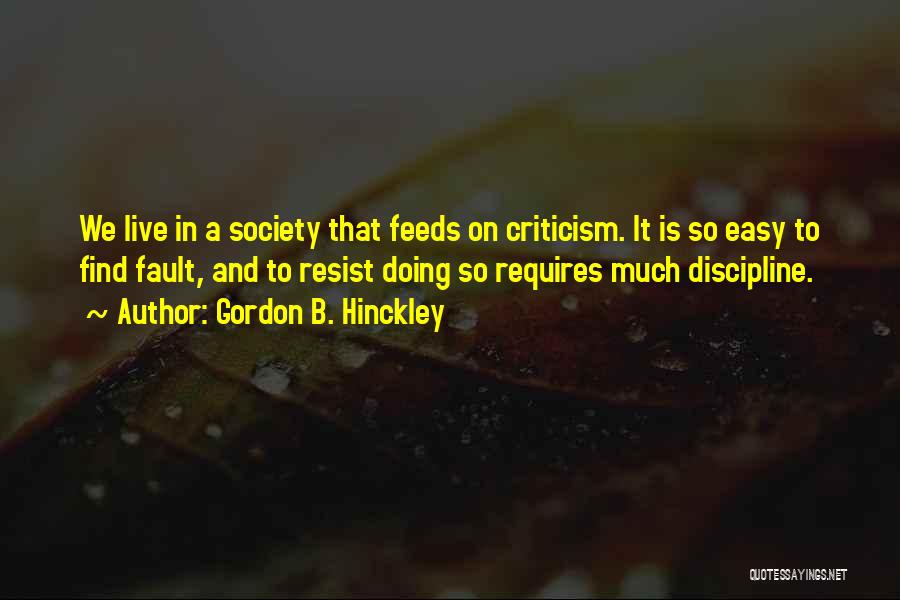 Gordon B. Hinckley Quotes: We Live In A Society That Feeds On Criticism. It Is So Easy To Find Fault, And To Resist Doing