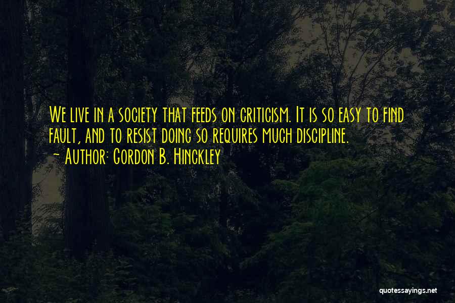 Gordon B. Hinckley Quotes: We Live In A Society That Feeds On Criticism. It Is So Easy To Find Fault, And To Resist Doing