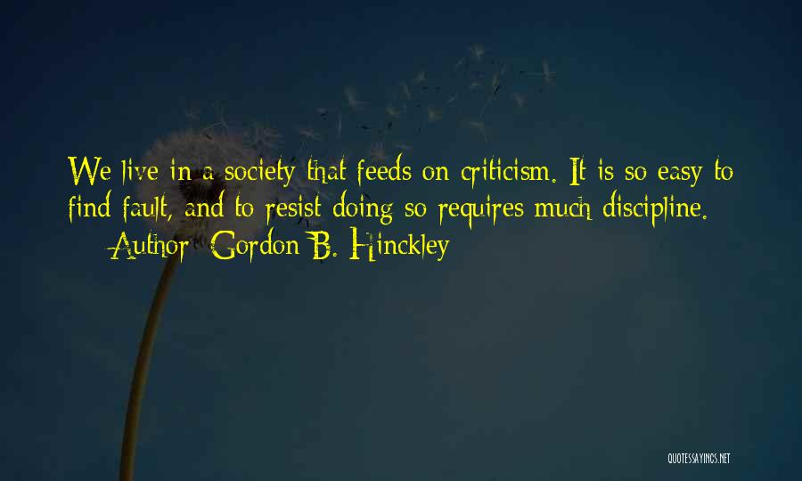 Gordon B. Hinckley Quotes: We Live In A Society That Feeds On Criticism. It Is So Easy To Find Fault, And To Resist Doing