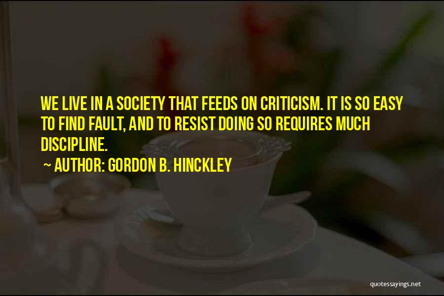 Gordon B. Hinckley Quotes: We Live In A Society That Feeds On Criticism. It Is So Easy To Find Fault, And To Resist Doing