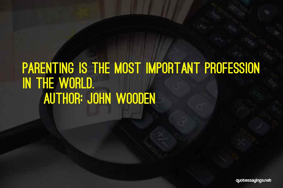 John Wooden Quotes: Parenting Is The Most Important Profession In The World.