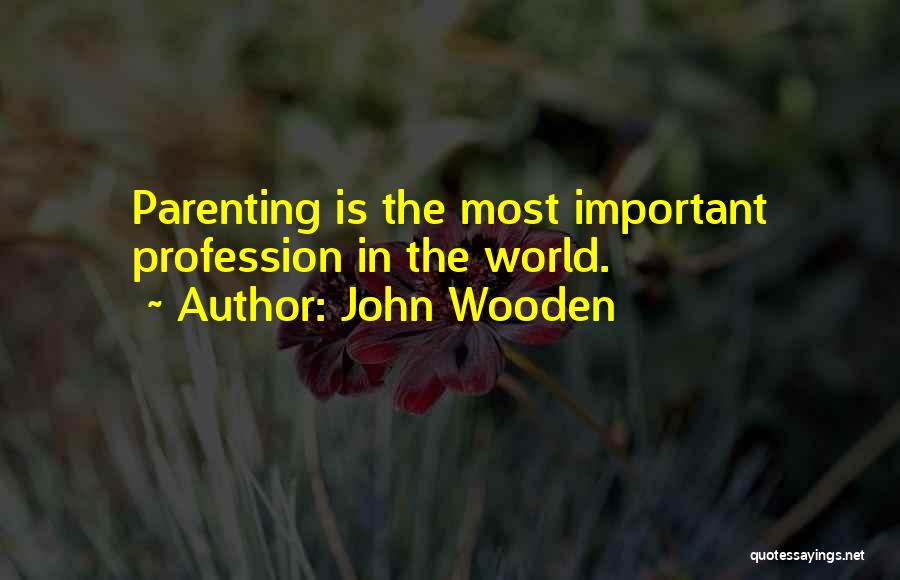 John Wooden Quotes: Parenting Is The Most Important Profession In The World.