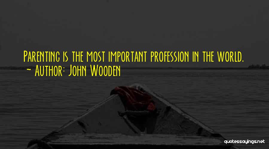 John Wooden Quotes: Parenting Is The Most Important Profession In The World.