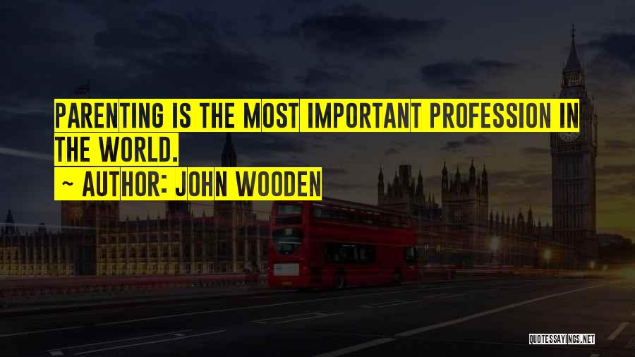 John Wooden Quotes: Parenting Is The Most Important Profession In The World.