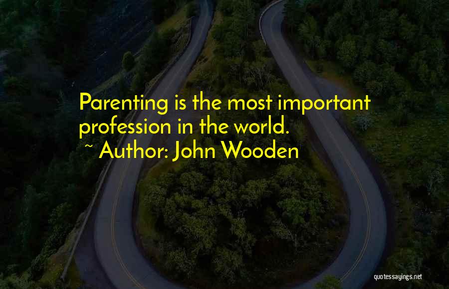 John Wooden Quotes: Parenting Is The Most Important Profession In The World.
