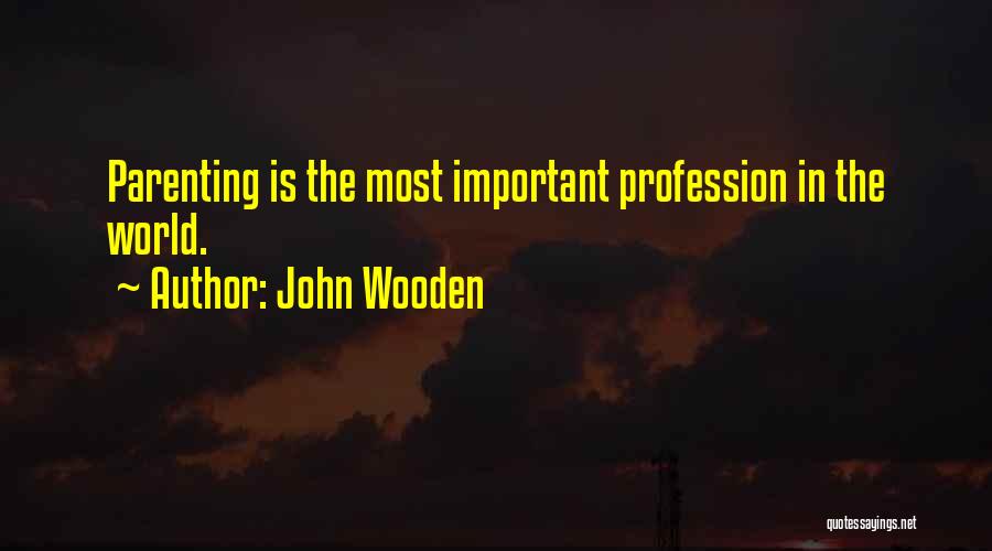 John Wooden Quotes: Parenting Is The Most Important Profession In The World.