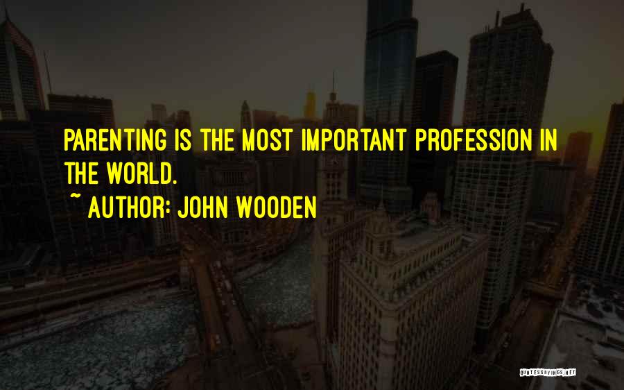 John Wooden Quotes: Parenting Is The Most Important Profession In The World.