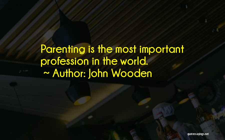 John Wooden Quotes: Parenting Is The Most Important Profession In The World.