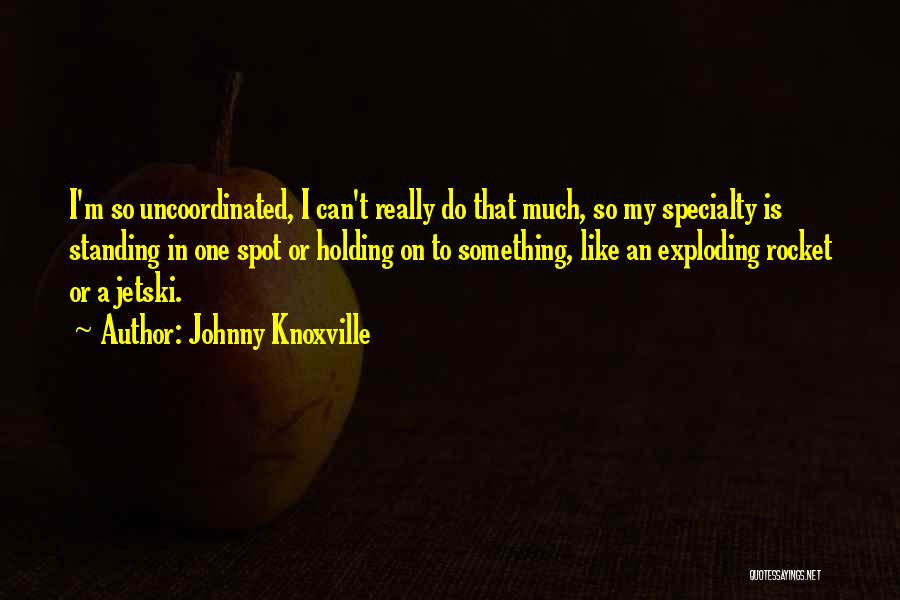 Johnny Knoxville Quotes: I'm So Uncoordinated, I Can't Really Do That Much, So My Specialty Is Standing In One Spot Or Holding On