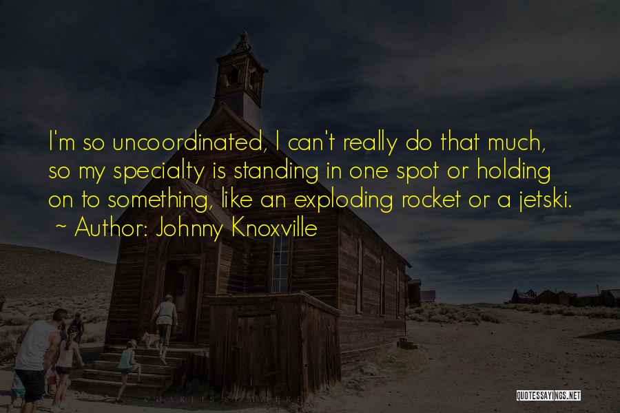 Johnny Knoxville Quotes: I'm So Uncoordinated, I Can't Really Do That Much, So My Specialty Is Standing In One Spot Or Holding On