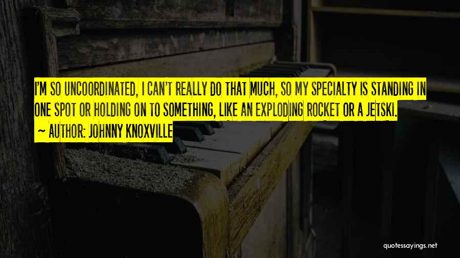 Johnny Knoxville Quotes: I'm So Uncoordinated, I Can't Really Do That Much, So My Specialty Is Standing In One Spot Or Holding On