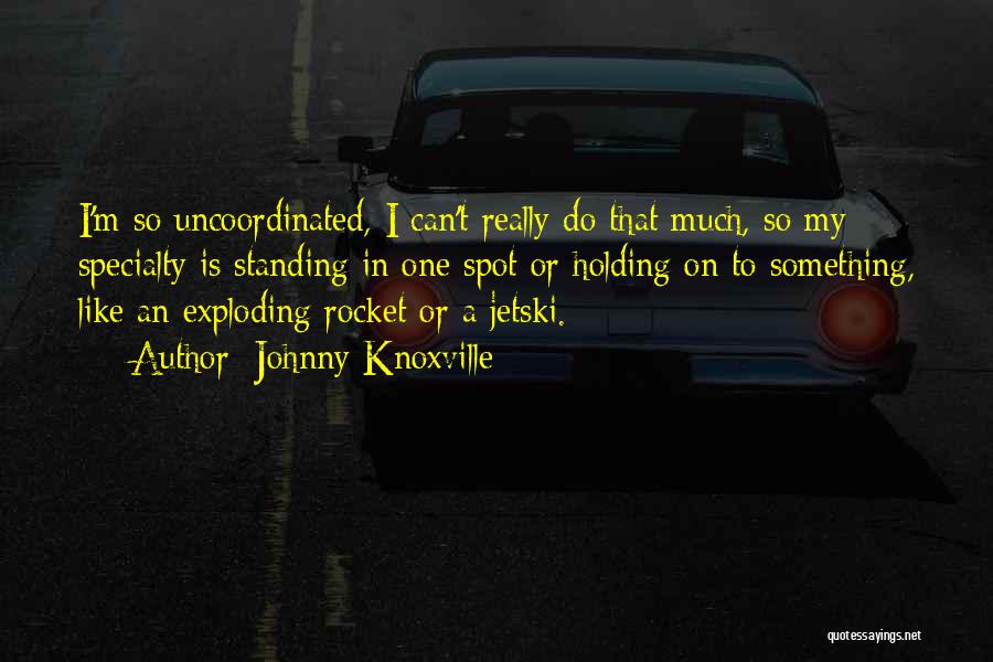 Johnny Knoxville Quotes: I'm So Uncoordinated, I Can't Really Do That Much, So My Specialty Is Standing In One Spot Or Holding On