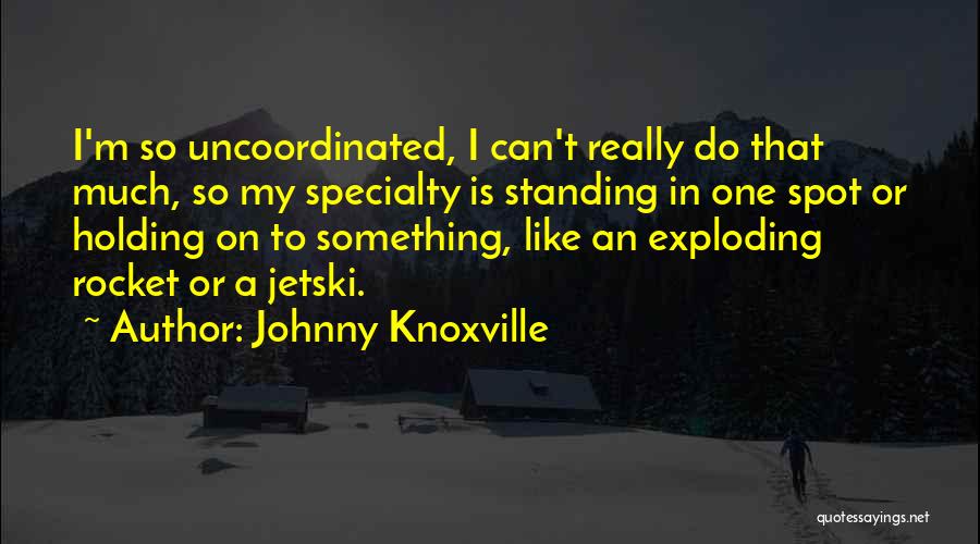 Johnny Knoxville Quotes: I'm So Uncoordinated, I Can't Really Do That Much, So My Specialty Is Standing In One Spot Or Holding On