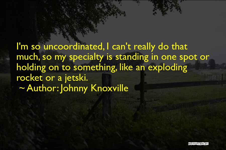 Johnny Knoxville Quotes: I'm So Uncoordinated, I Can't Really Do That Much, So My Specialty Is Standing In One Spot Or Holding On