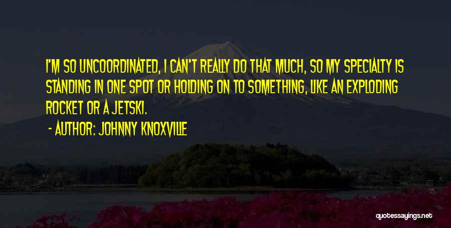 Johnny Knoxville Quotes: I'm So Uncoordinated, I Can't Really Do That Much, So My Specialty Is Standing In One Spot Or Holding On