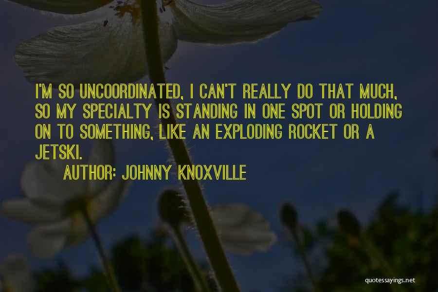 Johnny Knoxville Quotes: I'm So Uncoordinated, I Can't Really Do That Much, So My Specialty Is Standing In One Spot Or Holding On