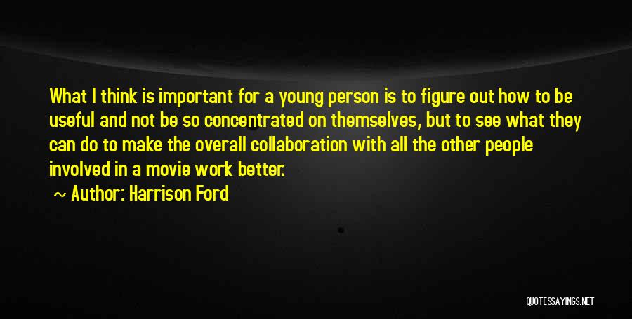 Harrison Ford Quotes: What I Think Is Important For A Young Person Is To Figure Out How To Be Useful And Not Be