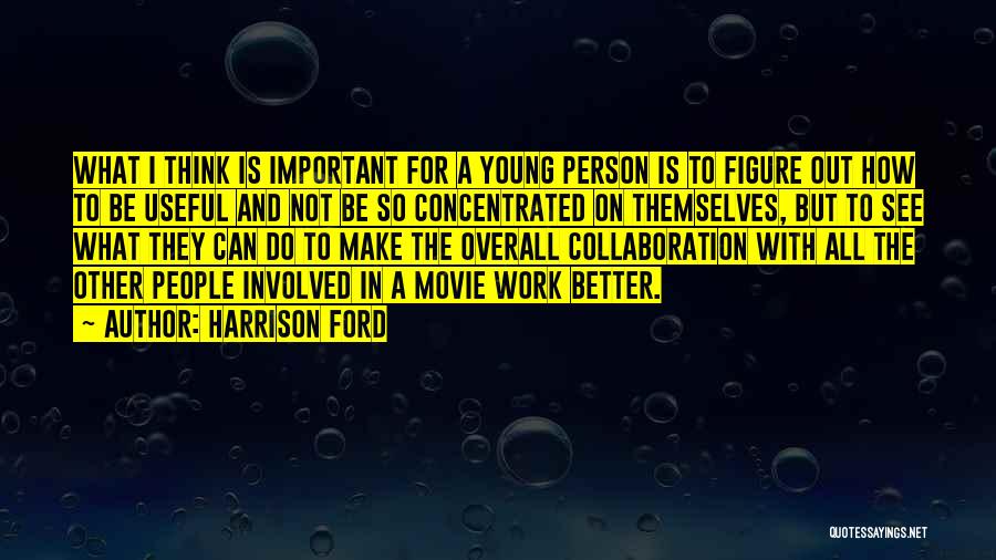 Harrison Ford Quotes: What I Think Is Important For A Young Person Is To Figure Out How To Be Useful And Not Be