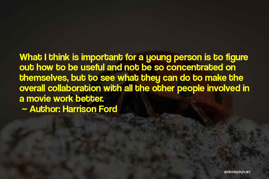 Harrison Ford Quotes: What I Think Is Important For A Young Person Is To Figure Out How To Be Useful And Not Be