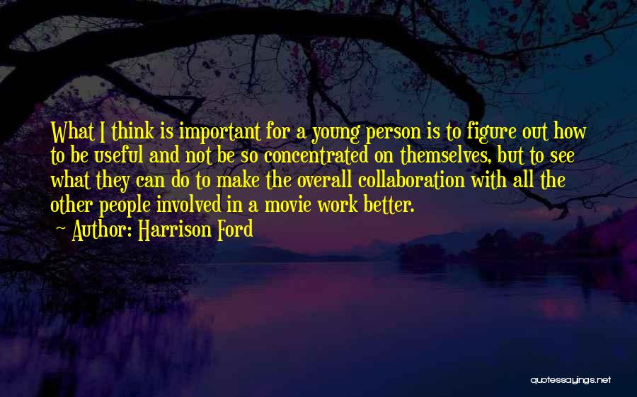 Harrison Ford Quotes: What I Think Is Important For A Young Person Is To Figure Out How To Be Useful And Not Be