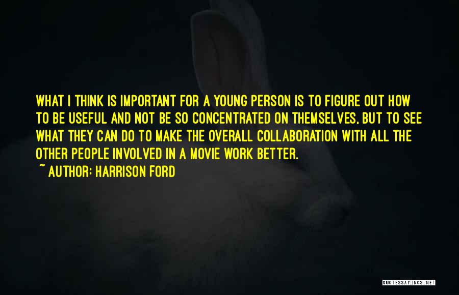 Harrison Ford Quotes: What I Think Is Important For A Young Person Is To Figure Out How To Be Useful And Not Be