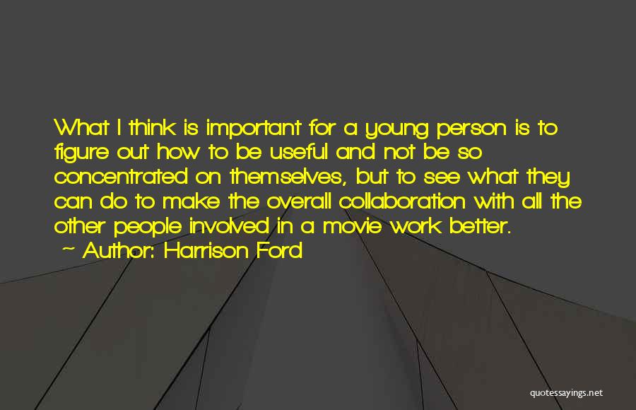 Harrison Ford Quotes: What I Think Is Important For A Young Person Is To Figure Out How To Be Useful And Not Be
