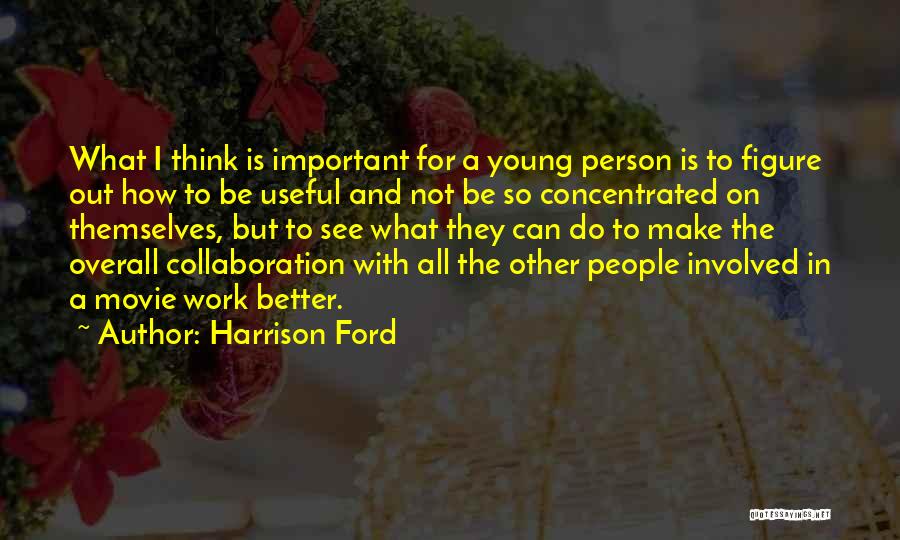 Harrison Ford Quotes: What I Think Is Important For A Young Person Is To Figure Out How To Be Useful And Not Be
