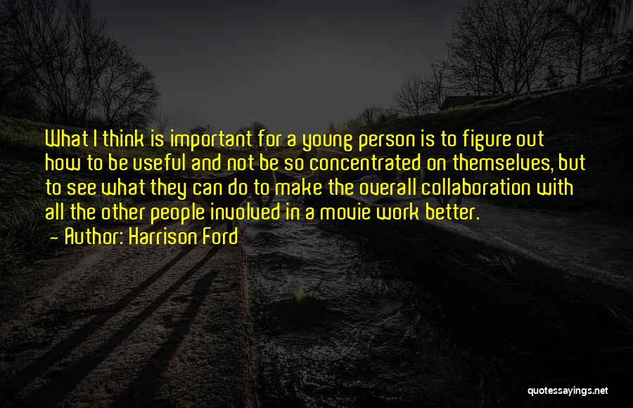 Harrison Ford Quotes: What I Think Is Important For A Young Person Is To Figure Out How To Be Useful And Not Be