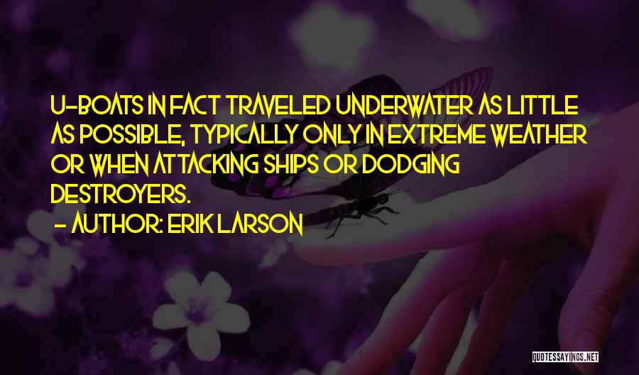 Erik Larson Quotes: U-boats In Fact Traveled Underwater As Little As Possible, Typically Only In Extreme Weather Or When Attacking Ships Or Dodging