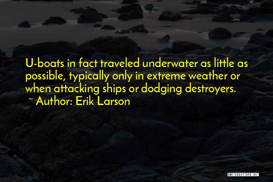 Erik Larson Quotes: U-boats In Fact Traveled Underwater As Little As Possible, Typically Only In Extreme Weather Or When Attacking Ships Or Dodging