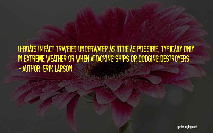 Erik Larson Quotes: U-boats In Fact Traveled Underwater As Little As Possible, Typically Only In Extreme Weather Or When Attacking Ships Or Dodging