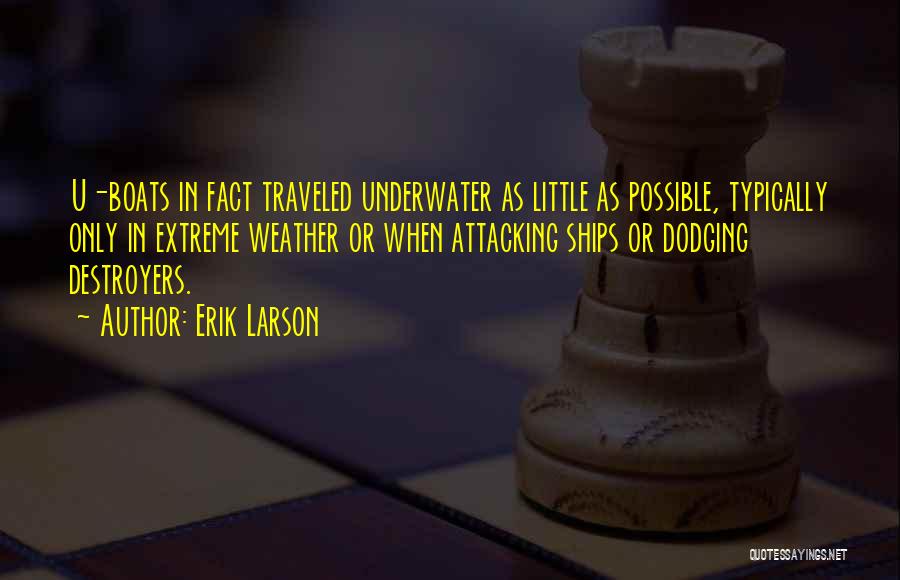 Erik Larson Quotes: U-boats In Fact Traveled Underwater As Little As Possible, Typically Only In Extreme Weather Or When Attacking Ships Or Dodging