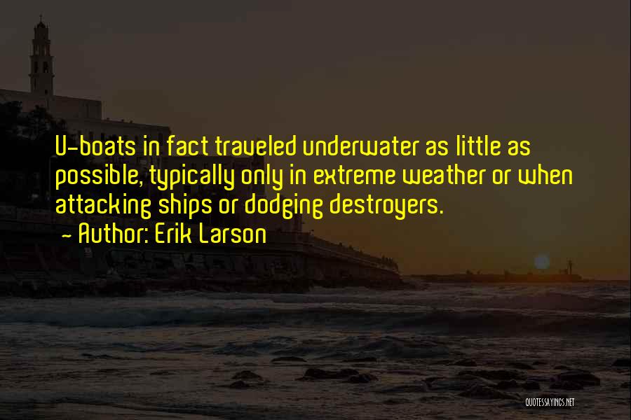 Erik Larson Quotes: U-boats In Fact Traveled Underwater As Little As Possible, Typically Only In Extreme Weather Or When Attacking Ships Or Dodging