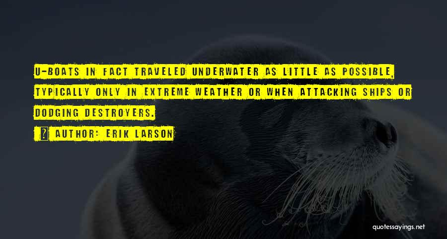 Erik Larson Quotes: U-boats In Fact Traveled Underwater As Little As Possible, Typically Only In Extreme Weather Or When Attacking Ships Or Dodging