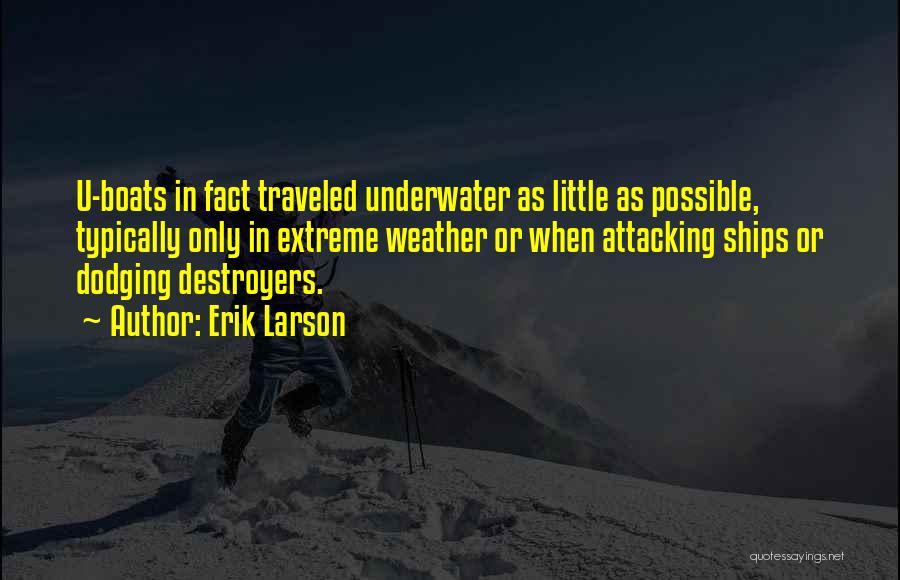 Erik Larson Quotes: U-boats In Fact Traveled Underwater As Little As Possible, Typically Only In Extreme Weather Or When Attacking Ships Or Dodging