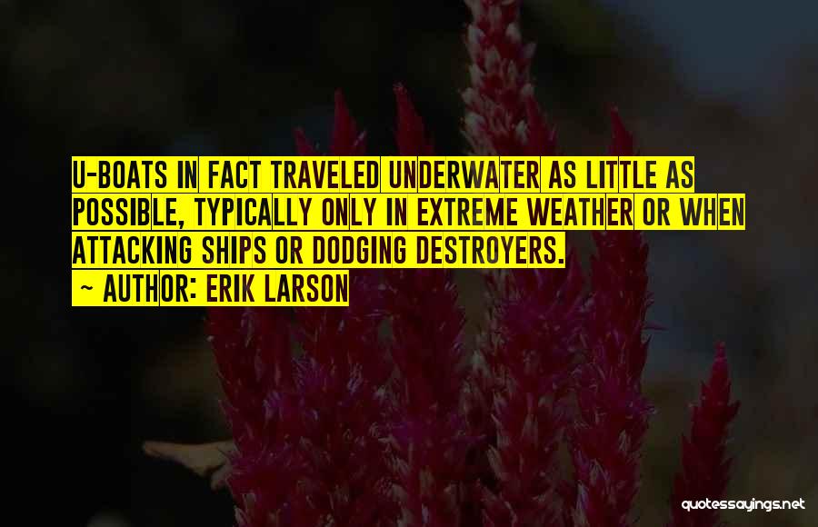 Erik Larson Quotes: U-boats In Fact Traveled Underwater As Little As Possible, Typically Only In Extreme Weather Or When Attacking Ships Or Dodging