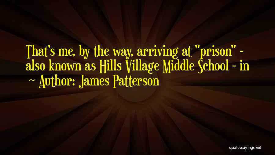 James Patterson Quotes: That's Me, By The Way, Arriving At Prison - Also Known As Hills Village Middle School - In