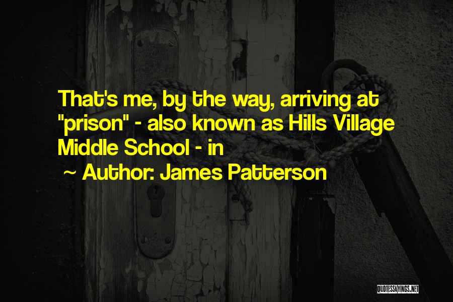 James Patterson Quotes: That's Me, By The Way, Arriving At Prison - Also Known As Hills Village Middle School - In