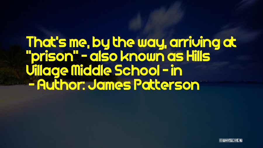 James Patterson Quotes: That's Me, By The Way, Arriving At Prison - Also Known As Hills Village Middle School - In