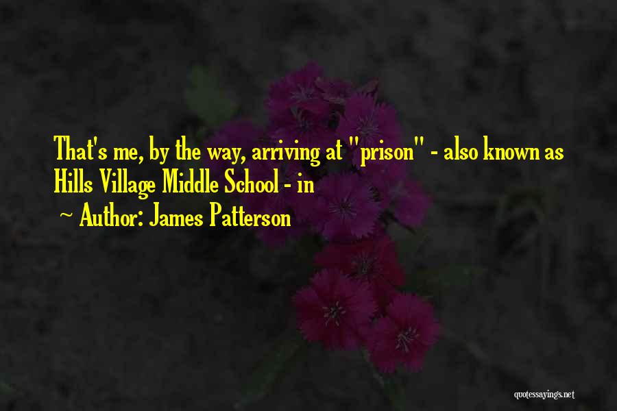 James Patterson Quotes: That's Me, By The Way, Arriving At Prison - Also Known As Hills Village Middle School - In