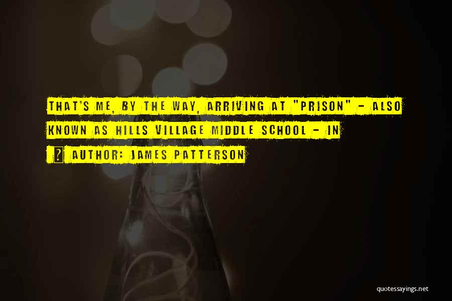 James Patterson Quotes: That's Me, By The Way, Arriving At Prison - Also Known As Hills Village Middle School - In